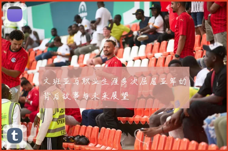 文班亚马职业生涯多次屈居亚军的背后故事与未来展望