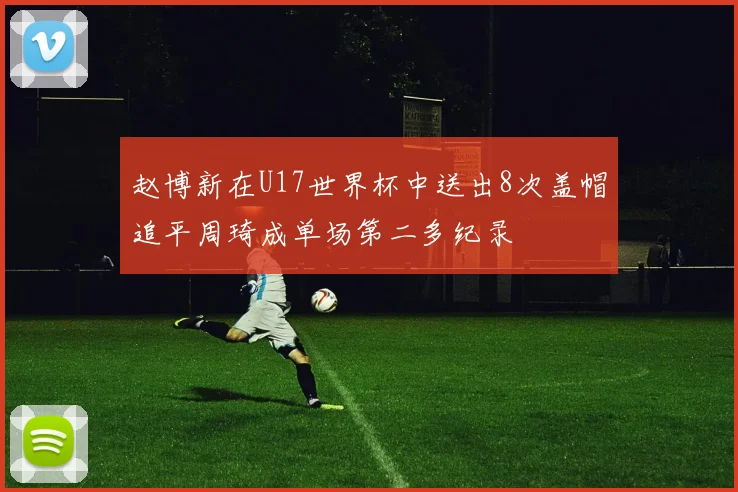 赵博新在U17世界杯中送出8次盖帽追平周琦成单场第二多纪录