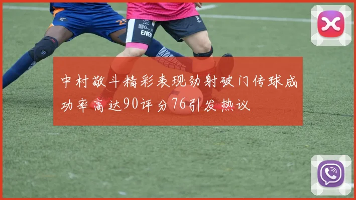 中村敬斗精彩表现劲射破门传球成功率高达90评分76引发热议