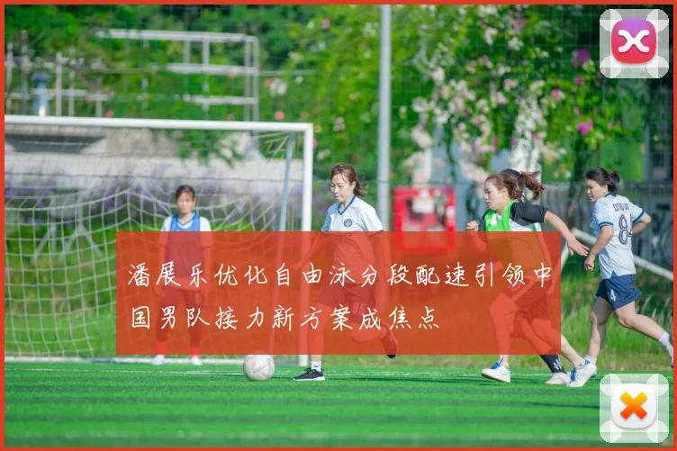潘展乐优化自由泳分段配速引领中国男队接力新方案成焦点