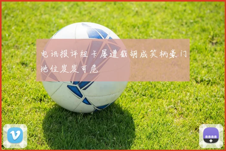 电讯报评纽卡屡遭截胡成笑柄豪门地位岌岌可危