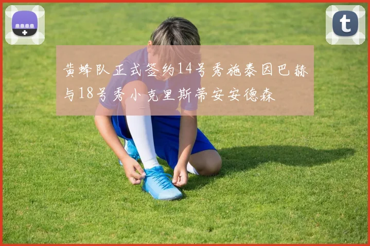 黄蜂队正式签约14号秀施泰因巴赫与18号秀小克里斯蒂安安德森