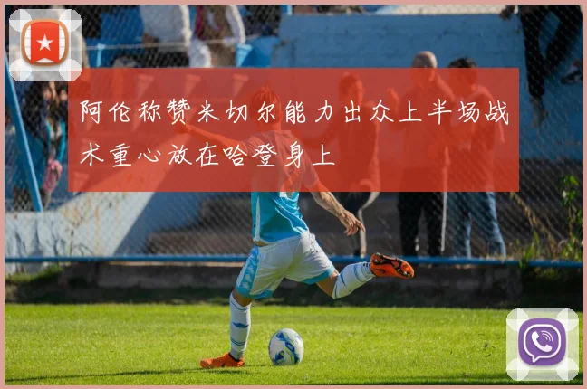 阿伦称赞米切尔能力出众上半场战术重心放在哈登身上