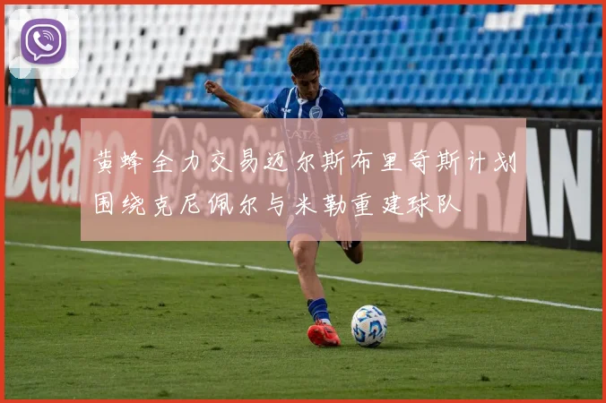 黄蜂全力交易迈尔斯布里奇斯计划围绕克尼佩尔与米勒重建球队