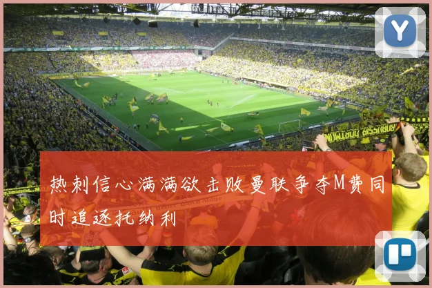 热刺信心满满欲击败曼联争夺M费同时追逐托纳利